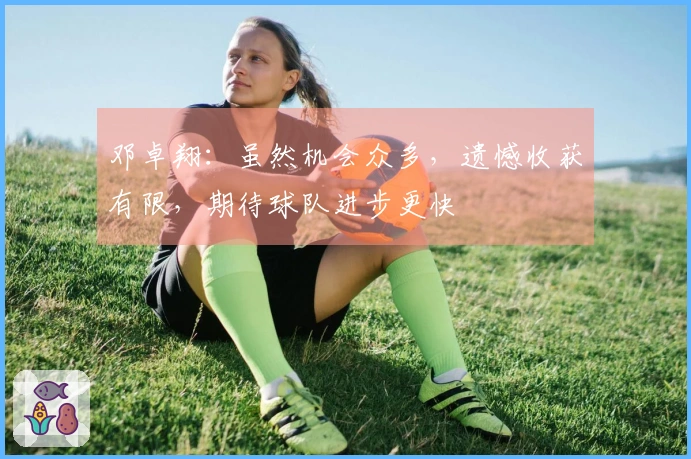 邓卓翔：虽然机会众多，遗憾收获有限，期待球队进步更快